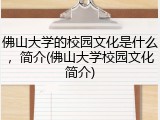 佛山大学的校园文化是什么，简介(佛山大学校园文化简介)