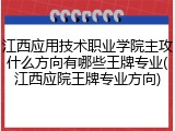 江西应用技术职业学院主攻什么方向有哪些王牌专业(江西应院王牌专业方向)