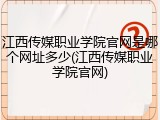 江西传媒职业学院官网是哪个网址多少(江西传媒职业学院官网)