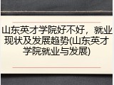 山东英才学院好不好，就业现状及发展趋势(山东英才学院就业与发展)
