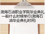 渤海石油职业学院毕业典礼一般什么时候举行(渤海石油毕业典礼时间)