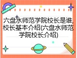 六盘水师范学院校长是谁,校长基本介绍(六盘水师范学院校长介绍)