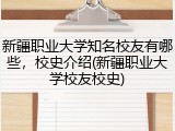 新疆职业大学知名校友有哪些，校史介绍(新疆职业大学校友校史)