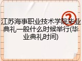 江苏海事职业技术学院毕业典礼一般什么时候举行(毕业典礼时间)