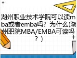 湖州职业技术学院可以读mba或者emba吗？为什么(湖州职院MBA/EMBA可读吗？)