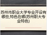 苏州市职业大学专业开设有哪些,特色在哪(苏州职大专业特色)