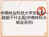 中南林业科技大学毕业后一般能干什么呢(中南林科大就业去向)