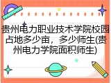 贵州电力职业技术学院校园占地多少亩，多少师生(贵州电力学院面积师生)