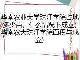 华南农业大学珠江学院占地多少亩，什么情况下成立(华南农大珠江学院面积与成立)