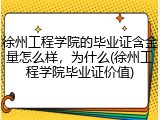 徐州工程学院的毕业证含金量怎么样，为什么(徐州工程学院毕业证价值)