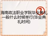 海南政法职业学院毕业典礼一般什么时候举行(毕业典礼时间)