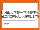 井冈山大学是一本还是本科第二批(井冈山大学属几本)