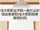 佳木斯职业学院一般什么时候放寒暑假(佳木斯职院寒暑假时间)