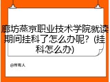 廊坊燕京职业技术学院就读期间挂科了怎么办呢？(挂科怎么办)