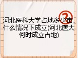 河北医科大学占地多少亩，什么情况下成立(河北医大何时成立占地)