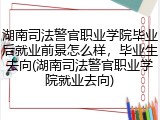 湖南司法警官职业学院毕业后就业前景怎么样，毕业生去向(湖南司法警官职业学院就业去向)