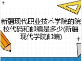 新疆现代职业技术学院的院校代码和邮编是多少(新疆现代学院邮编)