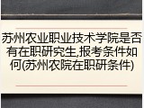 苏州农业职业技术学院是否有在职研究生,报考条件如何(苏州农院在职研条件)