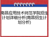 南昌应用技术师范学院招生计划详细分析(南昌招生计划分析)