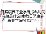 日照康养职业学院报名时间一般是什么时候(日照康养职业学院报名时间)