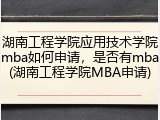 湖南工程学院应用技术学院mba如何申请，是否有mba(湖南工程学院MBA申请)