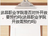 武昌职业学院是否对外开放，要预约吗(武昌职业学院开放需预约吗)