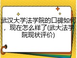 武汉大学法学院的口碑如何，现在怎么样了(武大法学院现状评价)