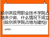 哈尔滨应用职业技术学院占地多少亩，什么情况下成立(哈尔滨学院占地与建校)