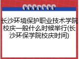 长沙环境保护职业技术学院校庆一般什么时候举行(长沙环保学院校庆时间)