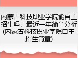 内蒙古科技职业学院能自主招生吗，最近一年简章分析(内蒙古科技职业学院自主招生简章)