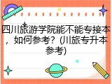 四川旅游学院能不能专接本，如何参考？(川旅专升本参考)
