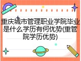 重庆城市管理职业学院毕业是什么学历有何优势(重管院学历优势)
