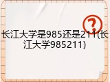 长江大学是985还是211(长江大学985211)