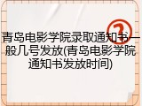 青岛电影学院录取通知书一般几号发放(青岛电影学院通知书发放时间)