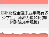 郑州财税金融职业学院有多少学生，师资力量如何(郑州财院师生规模)