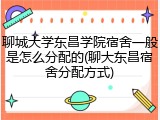 聊城大学东昌学院宿舍一般是怎么分配的(聊大东昌宿舍分配方式)