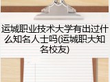 运城职业技术大学有出过什么知名人士吗(运城职大知名校友)