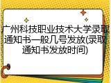 广州科技职业技术大学录取通知书一般几号发放(录取通知书发放时间)
