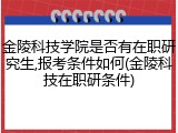 金陵科技学院是否有在职研究生,报考条件如何(金陵科技在职研条件)