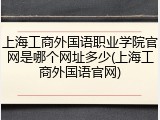 上海工商外国语职业学院官网是哪个网址多少(上海工商外国语官网)