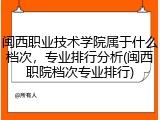 闽西职业技术学院属于什么档次，专业排行分析(闽西职院档次专业排行)