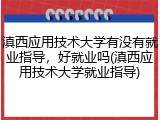 滇西应用技术大学有没有就业指导，好就业吗(滇西应用技术大学就业指导)