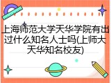 上海师范大学天华学院有出过什么知名人士吗(上师大天华知名校友)