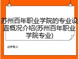 苏州百年职业学院的专业设置概况介绍(苏州百年职业学院专业)