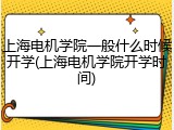 上海电机学院一般什么时候开学(上海电机学院开学时间)