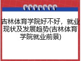吉林体育学院好不好，就业现状及发展趋势(吉林体育学院就业前景)