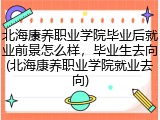 北海康养职业学院毕业后就业前景怎么样，毕业生去向(北海康养职业学院就业去向)
