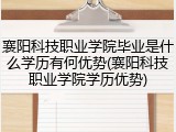 襄阳科技职业学院毕业是什么学历有何优势(襄阳科技职业学院学历优势)