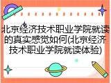 北京经济技术职业学院就读的真实感觉如何(北京经济技术职业学院就读体验)