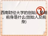 西南财经大学的创始人是谁，前身是什么(创始人及前身)